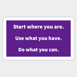 Start where you are, use what you have, do what you can Magnet